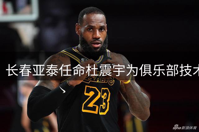 长春亚泰任命杜震宇为俱乐部技术总监